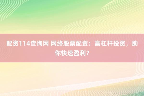 配资114查询网 网络股票配资：高杠杆投资，助你快速盈利？