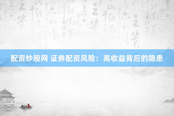 配资炒股网 证券配资风险：高收益背后的隐患
