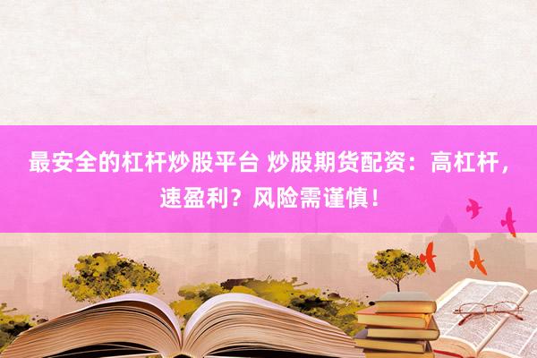 最安全的杠杆炒股平台 炒股期货配资：高杠杆，速盈利？风险需谨慎！