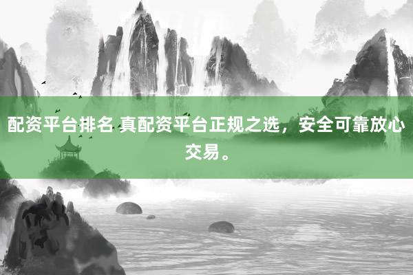 配资平台排名 真配资平台正规之选，安全可靠放心交易。