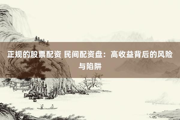 正规的股票配资 民间配资盘：高收益背后的风险与陷阱