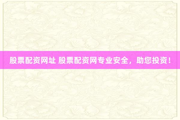 股票配资网址 股票配资网专业安全，助您投资！