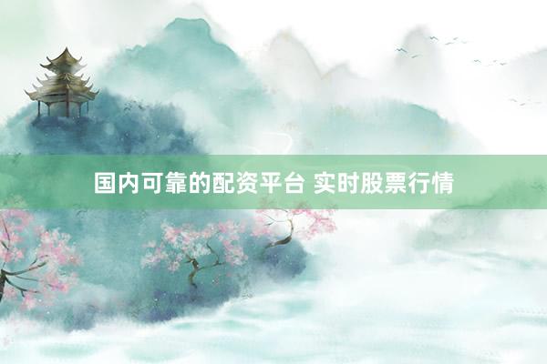 国内可靠的配资平台 实时股票行情